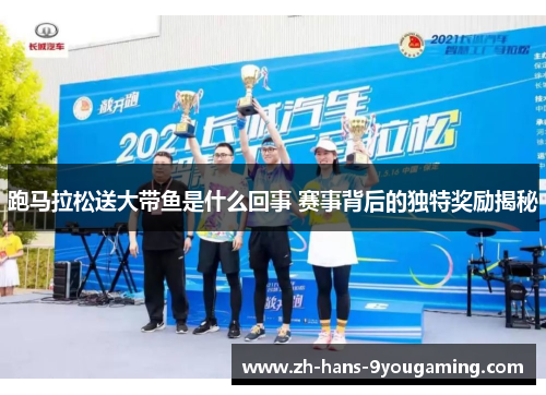 跑马拉松送大带鱼是什么回事 赛事背后的独特奖励揭秘 跑马拉松送大带鱼是什么回事 赛事背后的独特奖励揭秘