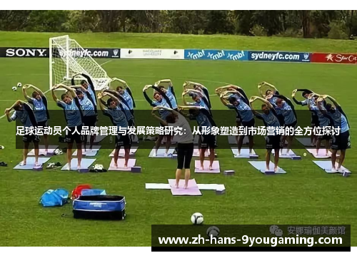 足球运动员个人品牌管理与发展策略研究:从形象塑造到市场营销的全方位探讨 足球运动员个人品牌管理与发展策略研究:从形象塑造到市场营销的全方位探讨