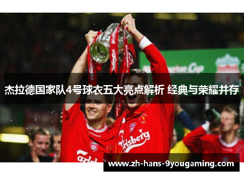 杰拉德国家队4号球衣五大亮点解析 经典与荣耀并存 杰拉德国家队4号球衣五大亮点解析 经典与荣耀并存