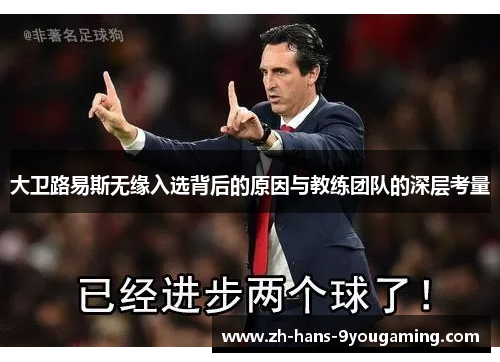 大卫路易斯无缘入选背后的原因与教练团队的深层考量 大卫路易斯无缘入选背后的原因与教练团队的深层考量