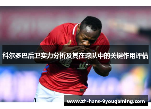 科尔多巴后卫实力分析及其在球队中的关键作用评估 科尔多巴后卫实力分析及其在球队中的关键作用评估