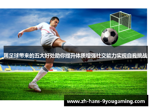 踢足球带来的五大好处助你提升体质增强社交能力实现自我挑战
