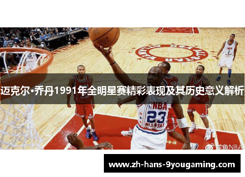 迈克尔·乔丹1991年全明星赛精彩表现及其历史意义解析 迈克尔·乔丹1991年全明星赛精彩表现及其历史意义解析