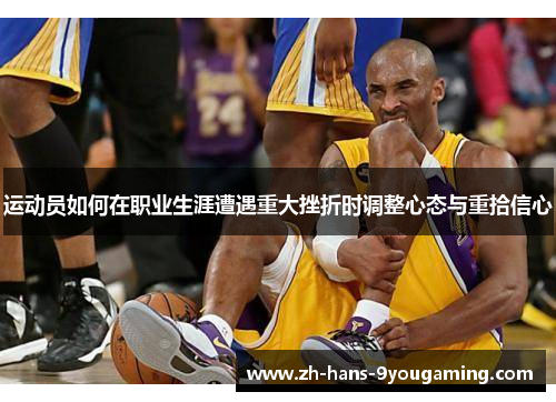运动员如何在职业生涯遭遇重大挫折时调整心态与重拾信心 运动员如何在职业生涯遭遇重大挫折时调整心态与重拾信心