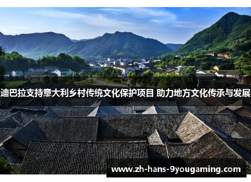 迪巴拉支持意大利乡村传统文化保护项目 助力地方文化传承与发展 迪巴拉支持意大利乡村传统文化保护项目 助力地方文化传承与发展