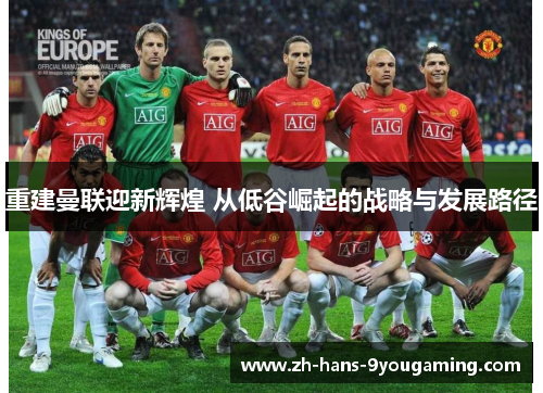 重建曼联迎新辉煌 从低谷崛起的战略与发展路径 重建曼联迎新辉煌 从低谷崛起的战略与发展路径