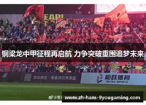 铜梁龙中甲征程再启航 力争突破重围追梦未来 铜梁龙中甲征程再启航 力争突破重围追梦未来