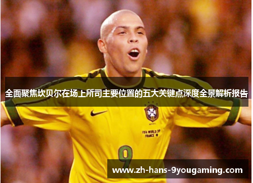 全面聚焦坎贝尔在场上所司主要位置的五大关键点深度全景解析报告