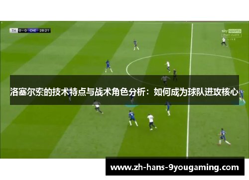 洛塞尔索的技术特点与战术角色分析:如何成为球队进攻核心 洛塞尔索的技术特点与战术角色分析:如何成为球队进攻核心
