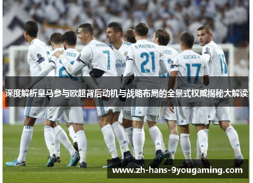 深度解析皇马参与欧超背后动机与战略布局的全景式权威揭秘大解读 深度解析皇马参与欧超背后动机与战略布局的全景式权威揭秘大解读