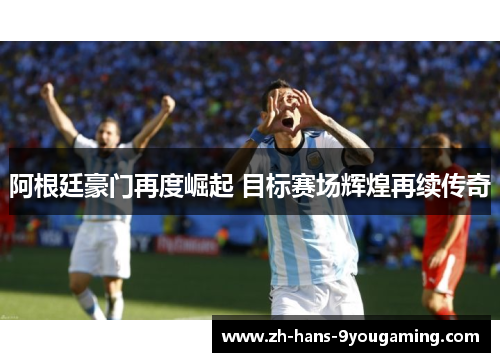阿根廷豪门再度崛起 目标赛场辉煌再续传奇 阿根廷豪门再度崛起 目标赛场辉煌再续传奇