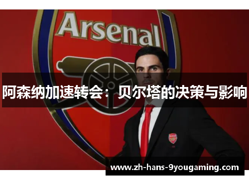 阿森纳加速转会:贝尔塔的决策与影响 阿森纳加速转会:贝尔塔的决策与影响
