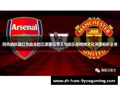 阿森纳队徽红色蕴含的五重象征意义与俱乐部精神文化深度解析全景 阿森纳队徽红色蕴含的五重象征意义与俱乐部精神文化深度解析全景
