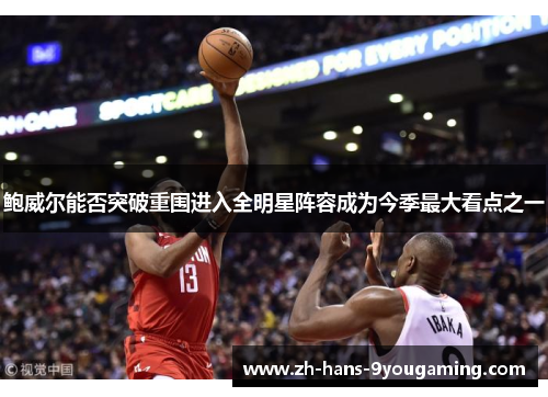 鲍威尔能否突破重围进入全明星阵容成为今季最大看点之一