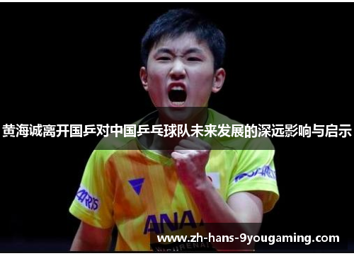 黄海诚离开国乒对中国乒乓球队未来发展的深远影响与启示 黄海诚离开国乒对中国乒乓球队未来发展的深远影响与启示