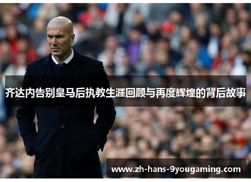 齐达内告别皇马后执教生涯回顾与再度辉煌的背后故事 齐达内告别皇马后执教生涯回顾与再度辉煌的背后故事