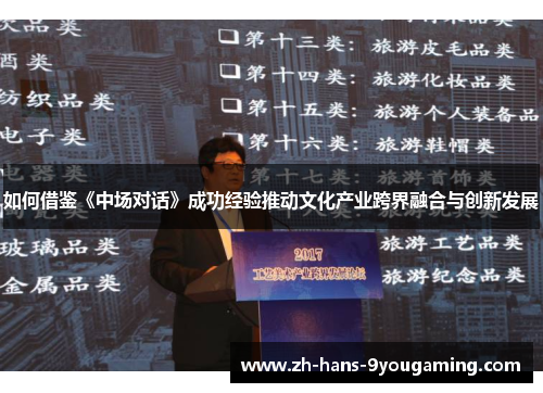 如何借鉴《中场对话》成功经验推动文化产业跨界融合与创新发展 如何借鉴《中场对话》成功经验推动文化产业跨界融合与创新发展