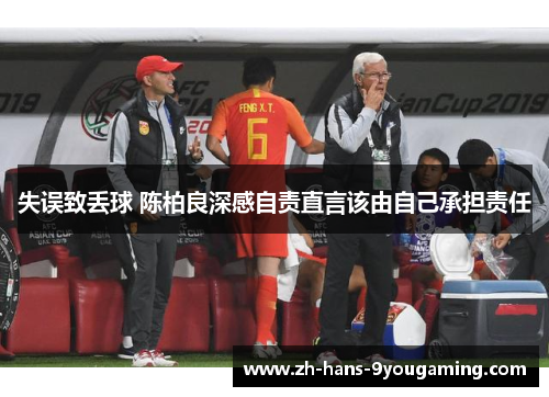 失误致丢球 陈柏良深感自责直言该由自己承担责任 失误致丢球 陈柏良深感自责直言该由自己承担责任