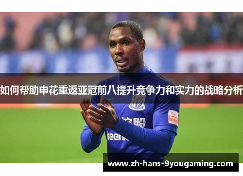 如何帮助申花重返亚冠前八提升竞争力和实力的战略分析