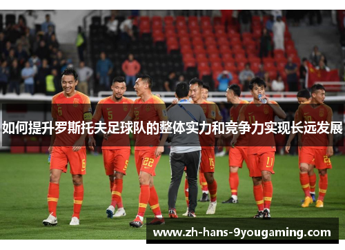 如何提升罗斯托夫足球队的整体实力和竞争力实现长远发展