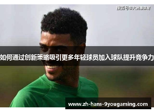 如何通过创新策略吸引更多年轻球员加入球队提升竞争力