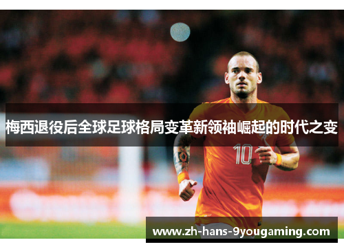 梅西退役后全球足球格局变革新领袖崛起的时代之变 梅西退役后全球足球格局变革新领袖崛起的时代之变