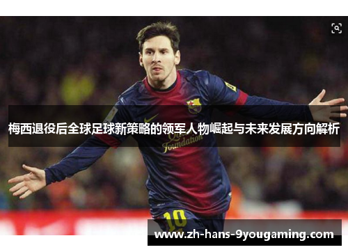 梅西退役后全球足球新策略的领军人物崛起与未来发展方向解析 梅西退役后全球足球新策略的领军人物崛起与未来发展方向解析