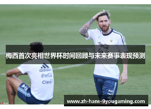 梅西首次亮相世界杯时间回顾与未来赛事表现预测