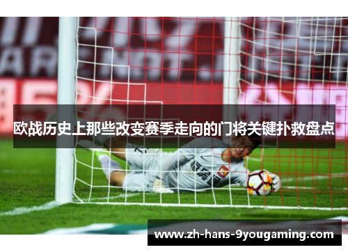 欧战历史上那些改变赛季走向的门将关键扑救盘点