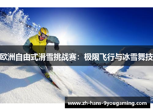 欧洲自由式滑雪挑战赛：极限飞行与冰雪舞技