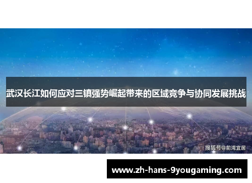 武汉长江如何应对三镇强势崛起带来的区域竞争与协同发展挑战