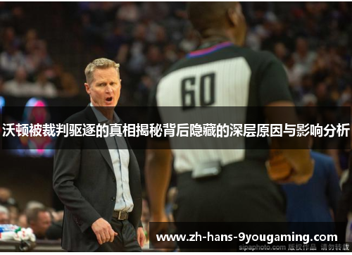 沃顿被裁判驱逐的真相揭秘背后隐藏的深层原因与影响分析