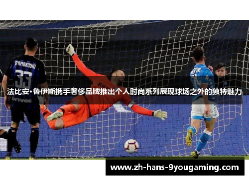 法比安·鲁伊斯携手奢侈品牌推出个人时尚系列展现球场之外的独特魅力 法比安·鲁伊斯携手奢侈品牌推出个人时尚系列展现球场之外的独特魅力