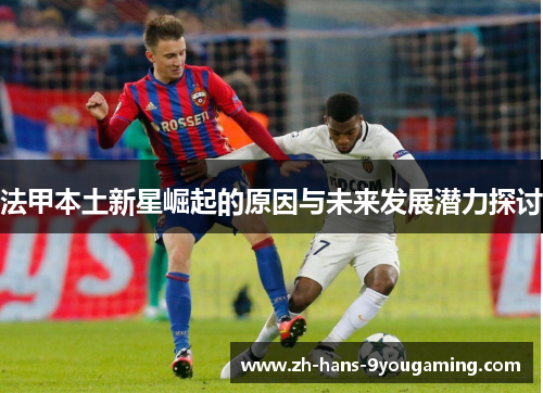 法甲本土新星崛起的原因与未来发展潜力探讨