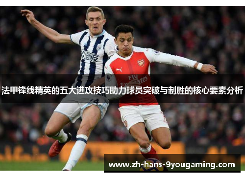 法甲锋线精英的五大进攻技巧助力球员突破与制胜的核心要素分析 法甲锋线精英的五大进攻技巧助力球员突破与制胜的核心要素分析